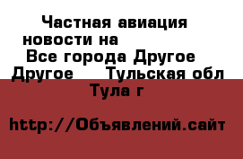 Частная авиация, новости на AirCargoNews - Все города Другое » Другое   . Тульская обл.,Тула г.